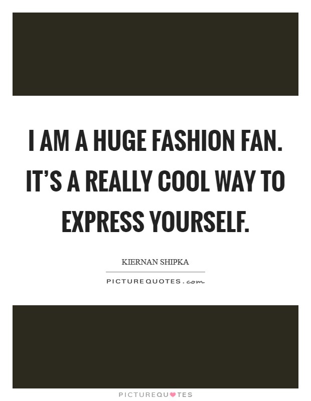 I am a huge fashion fan. It’s a really cool way to express yourself Picture Quote #1