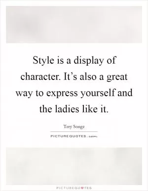 Style is a display of character. It’s also a great way to express yourself and the ladies like it Picture Quote #1