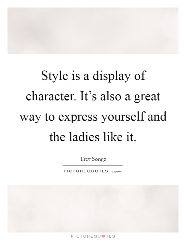 Style is a display of character. It's also a great way to express yourself and the ladies like it. Picture Quote #1