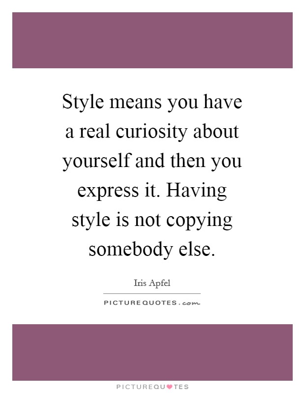 Style means you have a real curiosity about yourself and then you express it. Having style is not copying somebody else. Picture Quote #1