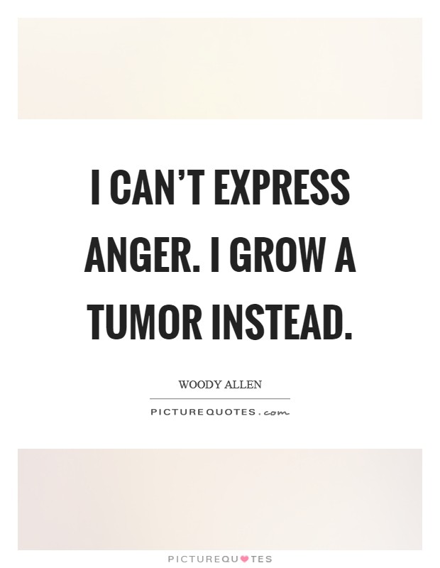 I can't express anger. I grow a tumor instead. Picture Quote #1