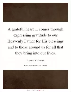 A grateful heart ... comes through expressing gratitude to our Heavenly Father for His blessings and to those around us for all that they bring into our lives Picture Quote #1