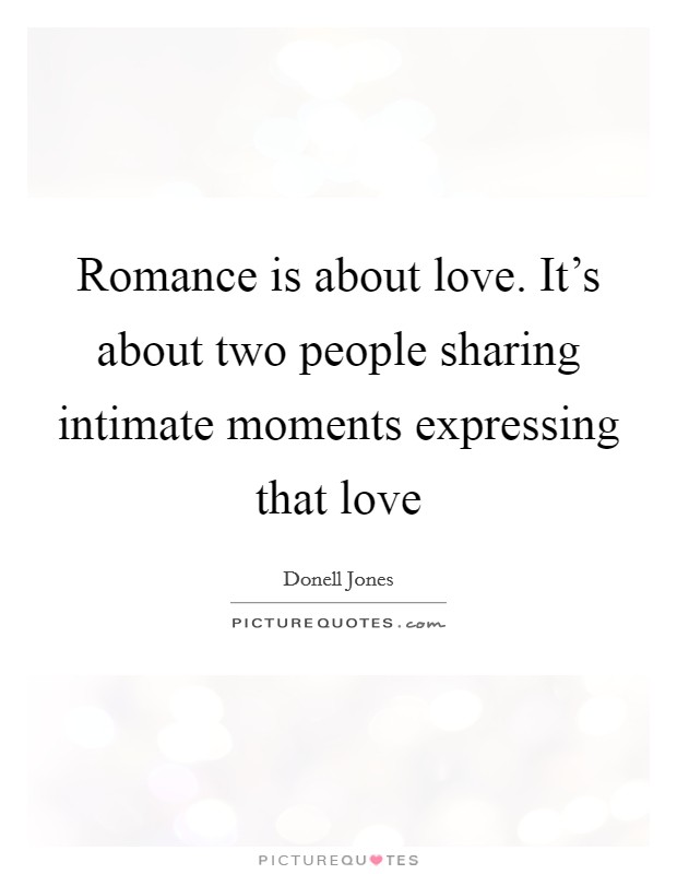 Romance is about love. It's about two people sharing intimate moments expressing that love Picture Quote #1