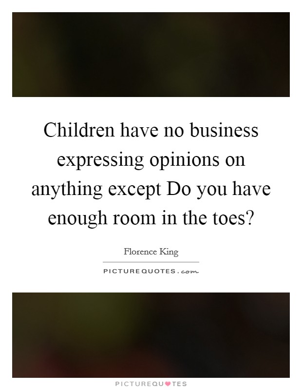 Children have no business expressing opinions on anything except Do you have enough room in the toes? Picture Quote #1
