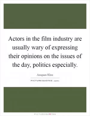 Actors in the film industry are usually wary of expressing their opinions on the issues of the day, politics especially Picture Quote #1