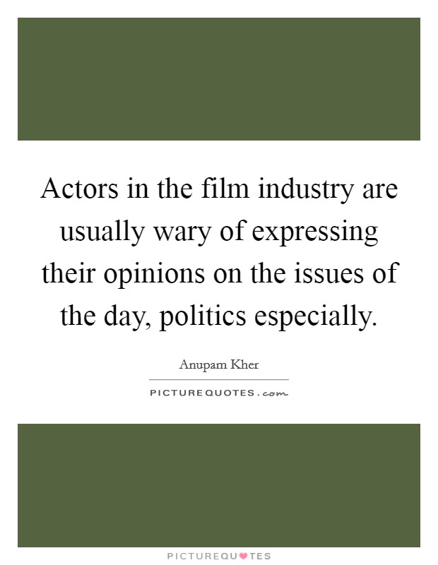 Actors in the film industry are usually wary of expressing their opinions on the issues of the day, politics especially. Picture Quote #1