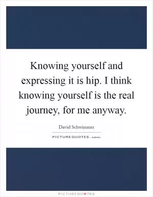 Knowing yourself and expressing it is hip. I think knowing yourself is the real journey, for me anyway Picture Quote #1