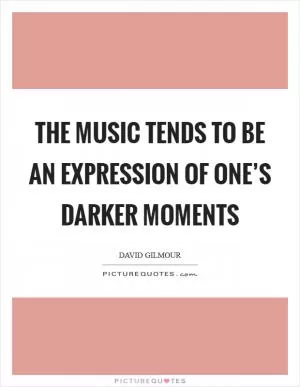 The music tends to be an expression of one’s darker moments Picture Quote #1