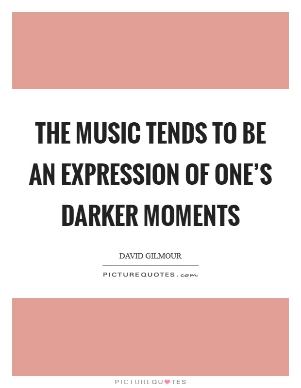 The music tends to be an expression of one's darker moments Picture Quote #1