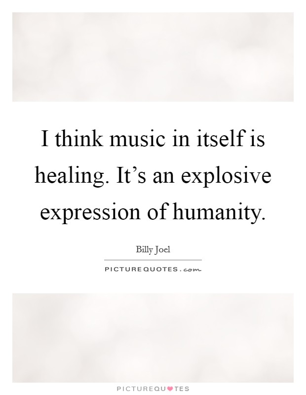 I think music in itself is healing. It's an explosive expression of humanity. Picture Quote #1
