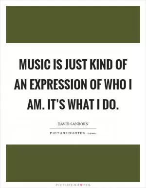 Music is just kind of an expression of who I am. It’s what I do Picture Quote #1