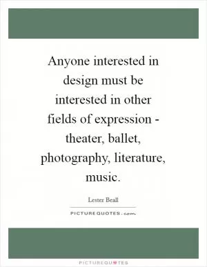 Anyone interested in design must be interested in other fields of expression - theater, ballet, photography, literature, music Picture Quote #1