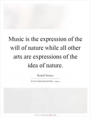 Music is the expression of the will of nature while all other arts are expressions of the idea of nature Picture Quote #1