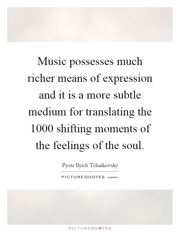 Music possesses much richer means of expression and it is a more subtle medium for translating the 1000 shifting moments of the feelings of the soul. Picture Quote #1