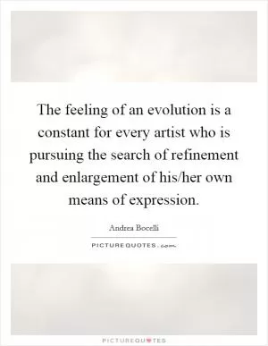 The feeling of an evolution is a constant for every artist who is pursuing the search of refinement and enlargement of his/her own means of expression Picture Quote #1