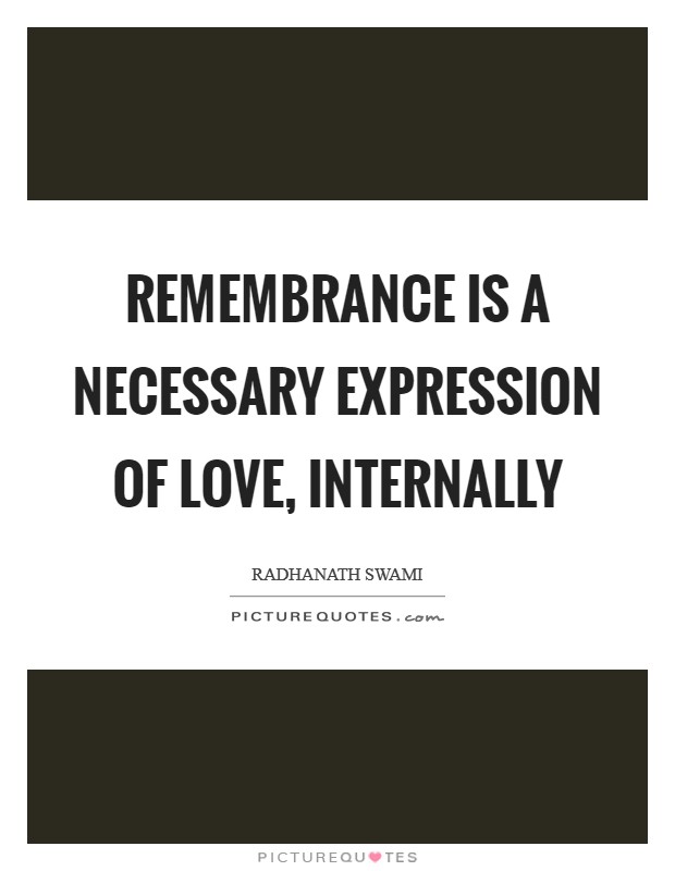 Remembrance is a necessary expression of love, internally Picture Quote #1