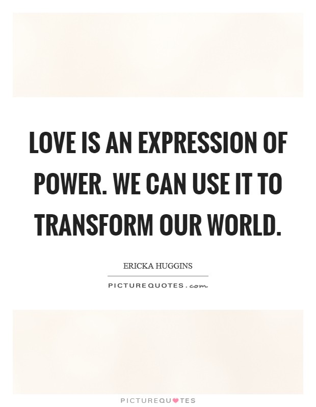 Love is an expression of power. We can use it to transform our world. Picture Quote #1