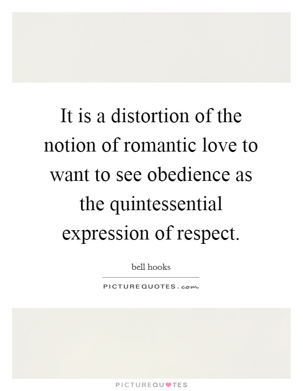It is a distortion of the notion of romantic love to want to see obedience as the quintessential expression of respect. Picture Quote #1