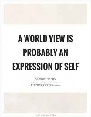 A world view is probably an expression of self Picture Quote #1