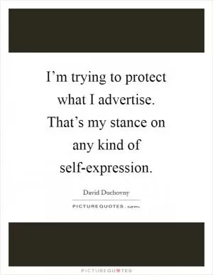 I’m trying to protect what I advertise. That’s my stance on any kind of self-expression Picture Quote #1