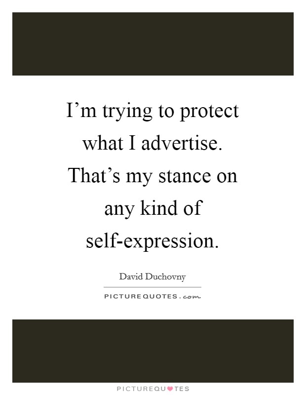 I'm trying to protect what I advertise. That's my stance on any kind of self-expression. Picture Quote #1