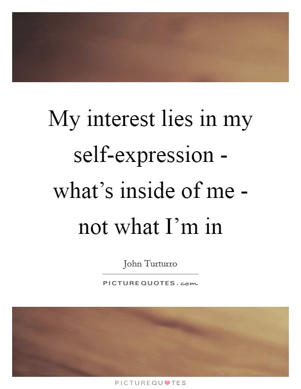 My interest lies in my self-expression - what's inside of me - not what I'm in Picture Quote #1