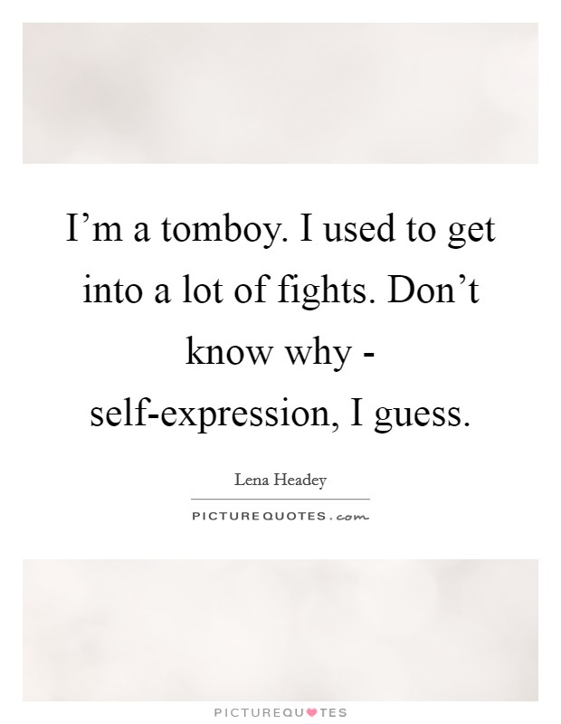I'm a tomboy. I used to get into a lot of fights. Don't know why - self-expression, I guess. Picture Quote #1