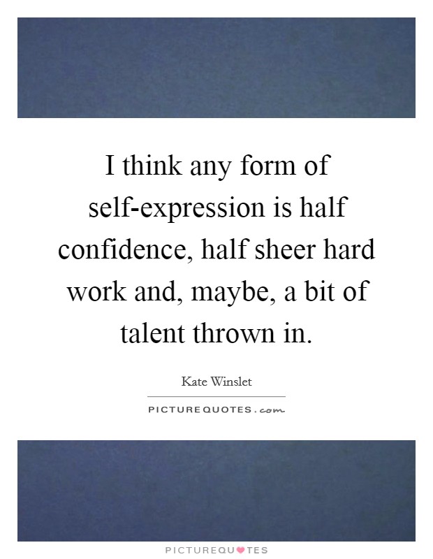 I think any form of self-expression is half confidence, half sheer hard work and, maybe, a bit of talent thrown in. Picture Quote #1