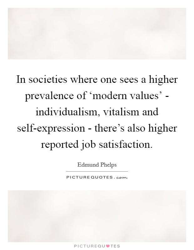 In societies where one sees a higher prevalence of ‘modern values' - individualism, vitalism and self-expression - there's also higher reported job satisfaction. Picture Quote #1