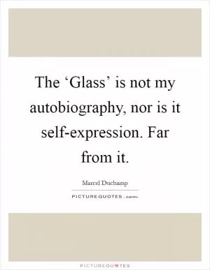 The ‘Glass’ is not my autobiography, nor is it self-expression. Far from it Picture Quote #1