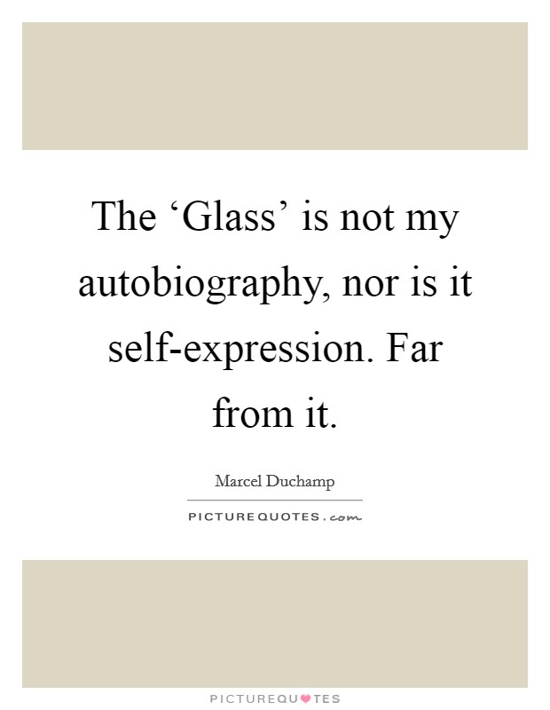 The ‘Glass' is not my autobiography, nor is it self-expression. Far from it. Picture Quote #1