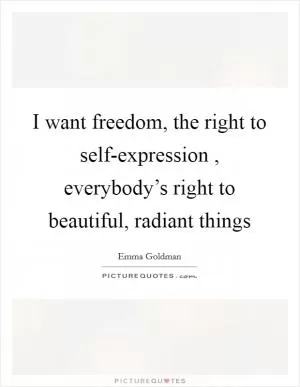 I want freedom, the right to self-expression , everybody’s right to beautiful, radiant things Picture Quote #1