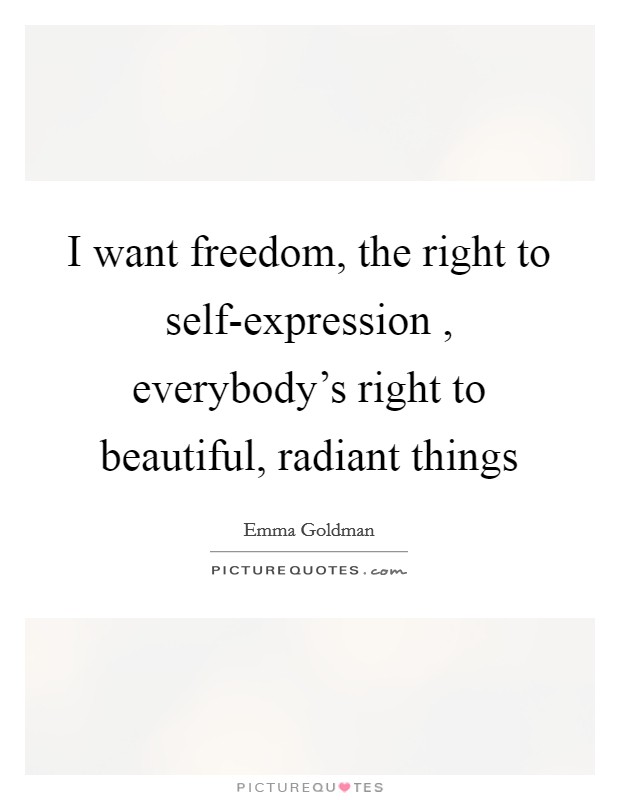 I want freedom, the right to self-expression , everybody's right to beautiful, radiant things Picture Quote #1
