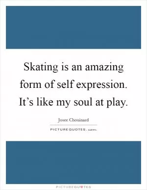 Skating is an amazing form of self expression. It’s like my soul at play Picture Quote #1