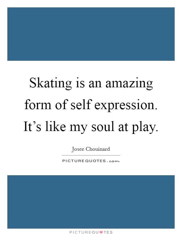 Skating is an amazing form of self expression. It's like my soul at play. Picture Quote #1