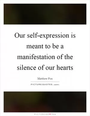 Our self-expression is meant to be a manifestation of the silence of our hearts Picture Quote #1