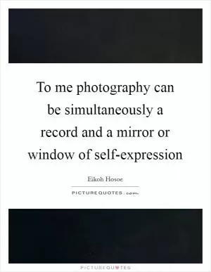 To me photography can be simultaneously a record and a mirror or window of self-expression Picture Quote #1