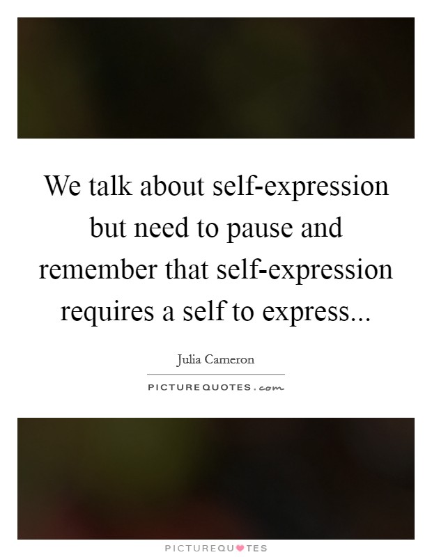 We talk about self-expression but need to pause and remember that self-expression requires a self to express... Picture Quote #1