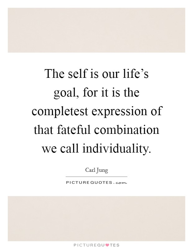 The self is our life's goal, for it is the completest expression of that fateful combination we call individuality. Picture Quote #1