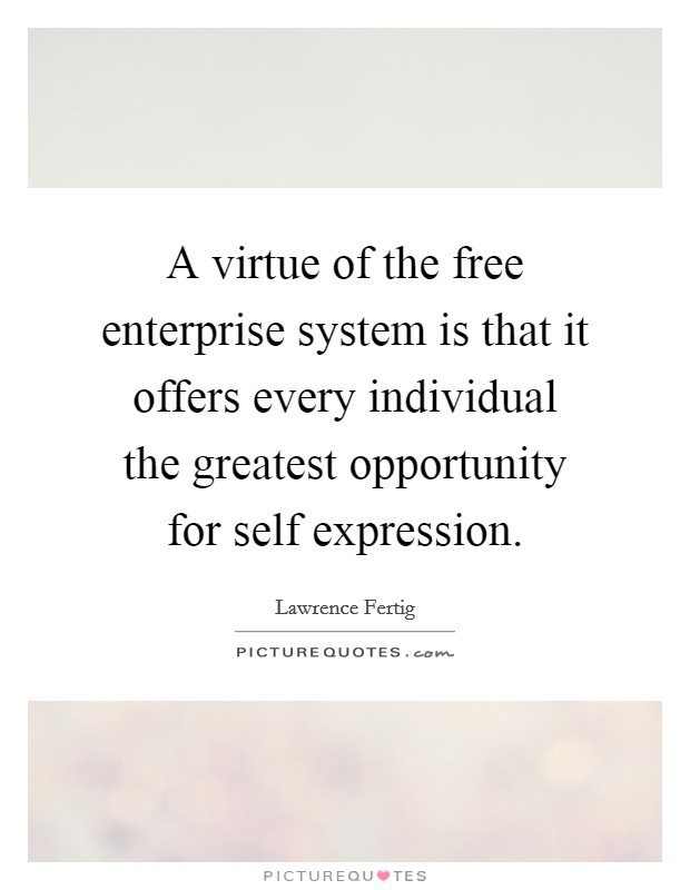 A virtue of the free enterprise system is that it offers every individual the greatest opportunity for self expression. Picture Quote #1
