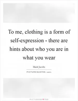 To me, clothing is a form of self-expression - there are hints about who you are in what you wear Picture Quote #1
