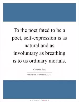 To the poet fated to be a poet, self-expression is as natural and as involuntary as breathing is to us ordinary mortals Picture Quote #1