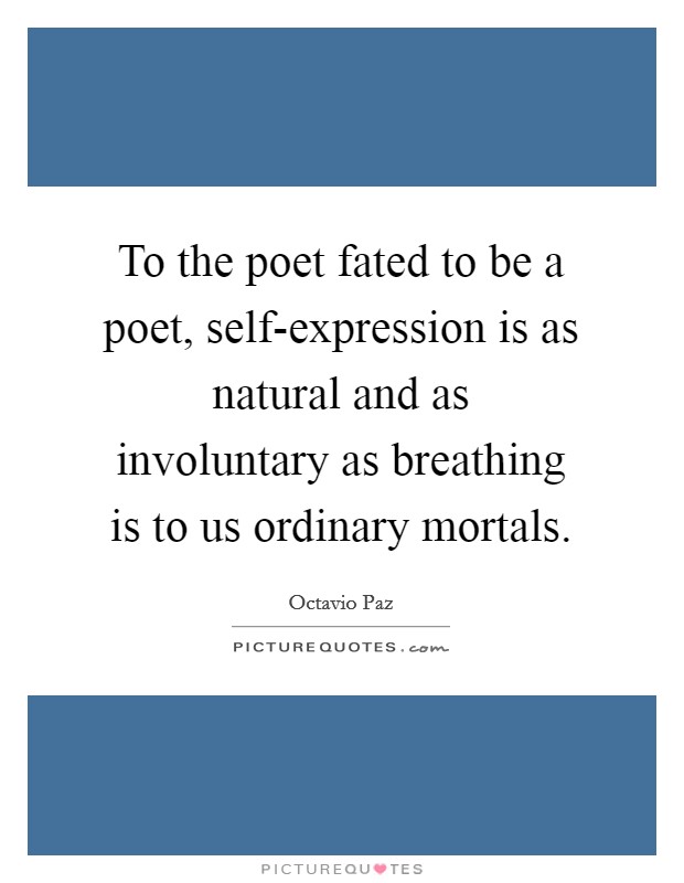 To the poet fated to be a poet, self-expression is as natural and as involuntary as breathing is to us ordinary mortals. Picture Quote #1