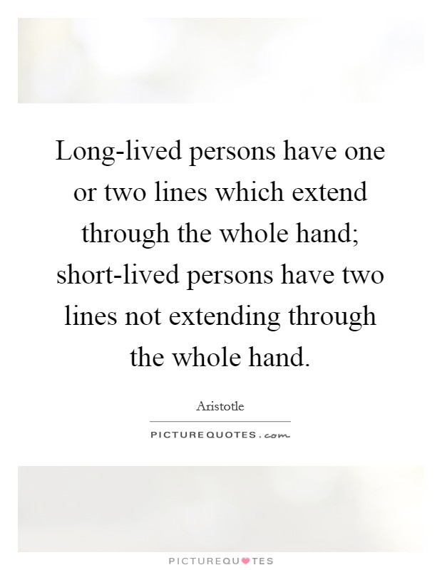 Long-lived persons have one or two lines which extend through the whole hand; short-lived persons have two lines not extending through the whole hand. Picture Quote #1