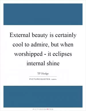 External beauty is certainly cool to admire, but when worshipped - it eclipses internal shine Picture Quote #1