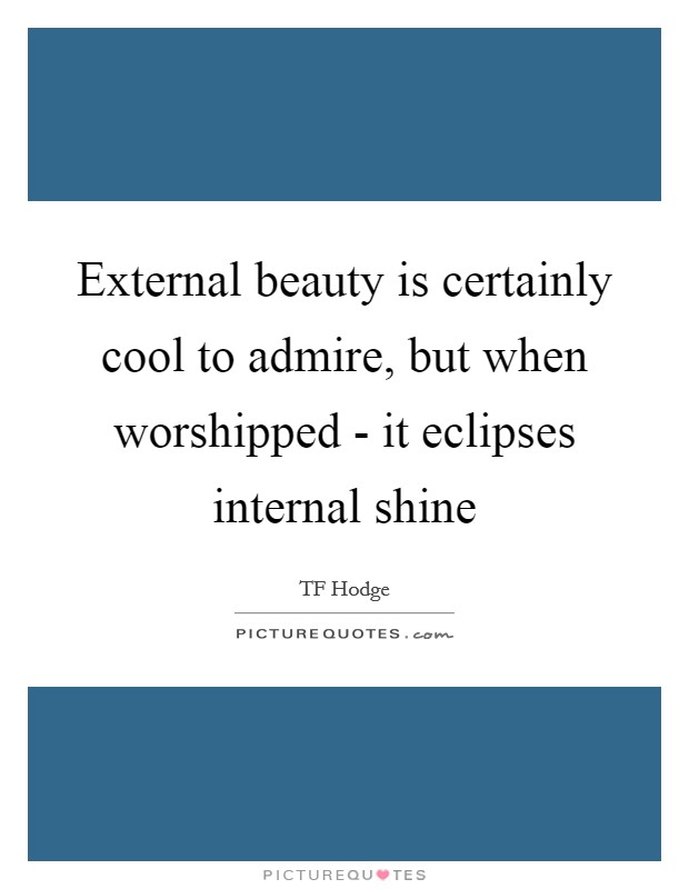 External beauty is certainly cool to admire, but when worshipped - it eclipses internal shine Picture Quote #1