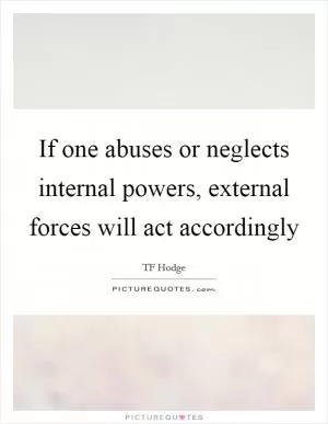 If one abuses or neglects internal powers, external forces will act accordingly Picture Quote #1