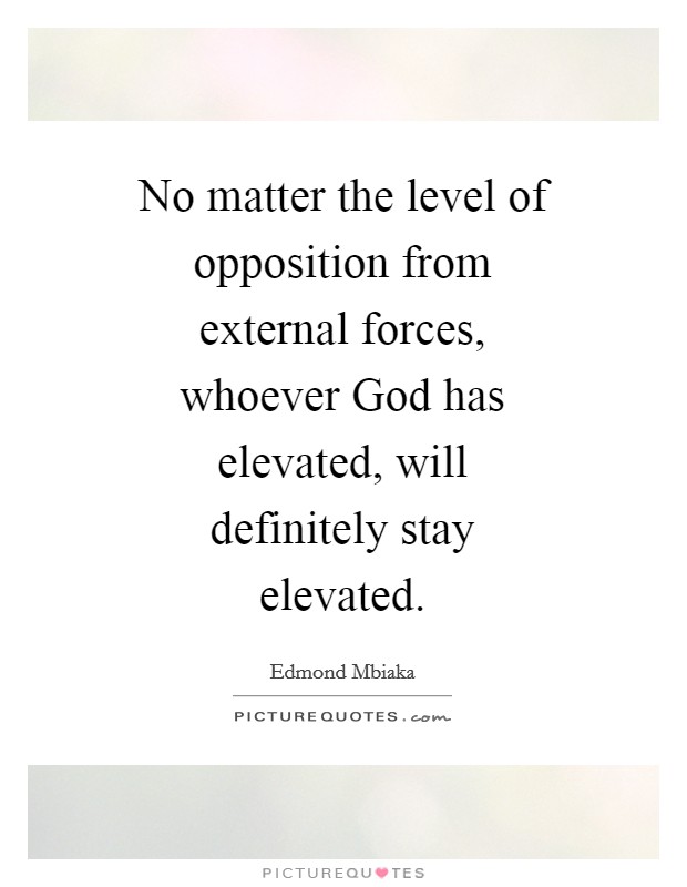 No matter the level of opposition from external forces, whoever God has elevated, will definitely stay elevated. Picture Quote #1