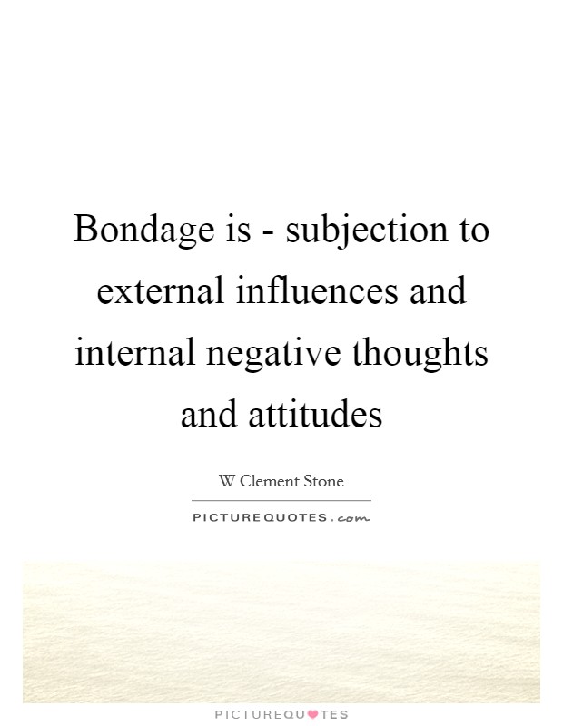 Bondage is - subjection to external influences and internal negative thoughts and attitudes Picture Quote #1