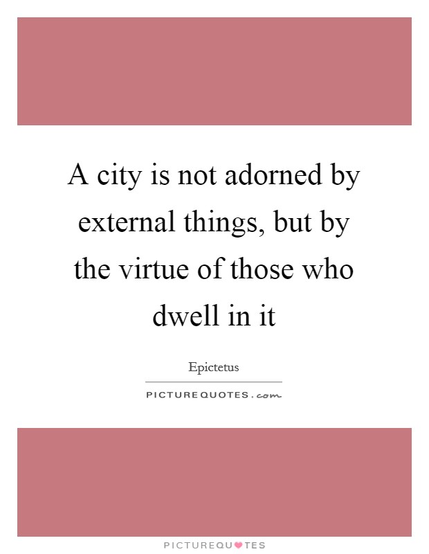 A city is not adorned by external things, but by the virtue of those who dwell in it Picture Quote #1